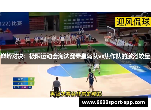 巅峰对决：极限运动会淘汰赛秦皇岛队vs焦作队的激烈较量